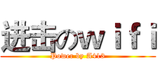 进击のｗｉｆｉ (Power by A413)