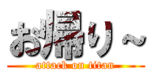 お帰り～ (attack on titan)