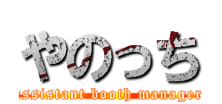 やのっち (assistant booth manager)