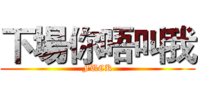 下場你唔叫我 (FUCK)