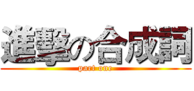 進擊の合成詞 (part one)
