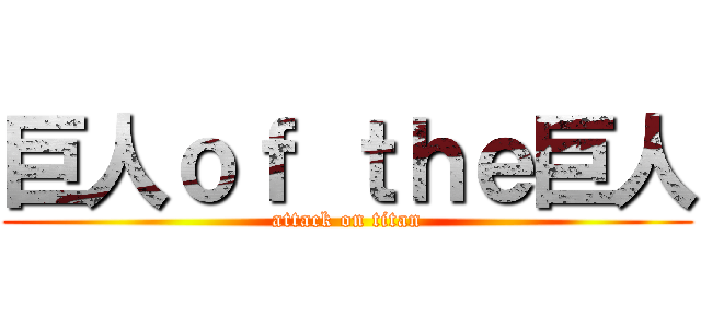 巨人ｏｆ ｔｈｅ巨人 (attack on titan)