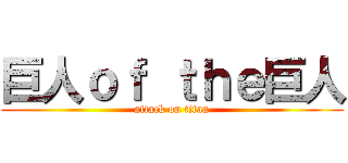巨人ｏｆ ｔｈｅ巨人 (attack on titan)