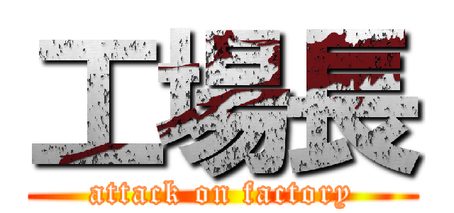 工場長 (attack on factory)