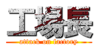 工場長 (attack on factory)