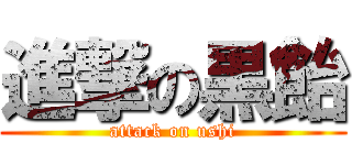 進撃の黒飴 (attack on ushi)