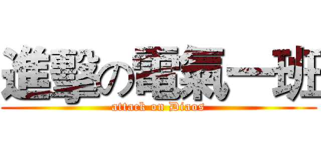 進擊の電氣一班 (attack on Diaos)