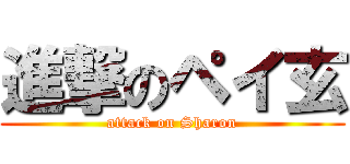 進撃のペイ玄 (attack on Sharon)