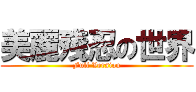 美麗殘忍の世界 (Full Version)