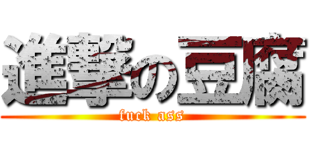 進撃の豆腐 (fuck ass)