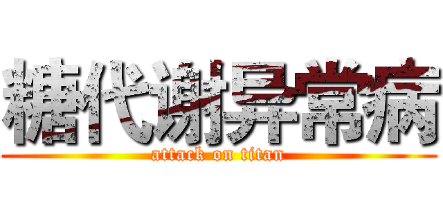 糖代谢异常病 (attack on titan)