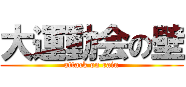 大運動会の壁 (attack on rain)