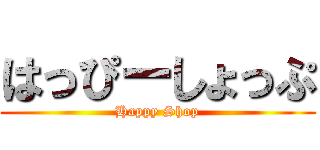 はっぴーしょっぷ (Happy Shop)