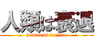 人類は衰退 (human is decline)