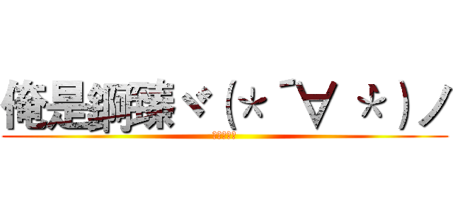 俺是錒臻ヾ（＊´∀｀＊）ノ (加個好友喇)