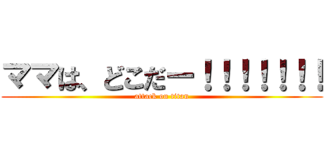 ママは、どこだー！！！！！！！ (attack on titan)
