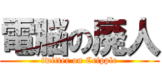 電脳の廃人 (twitter on Cripple)