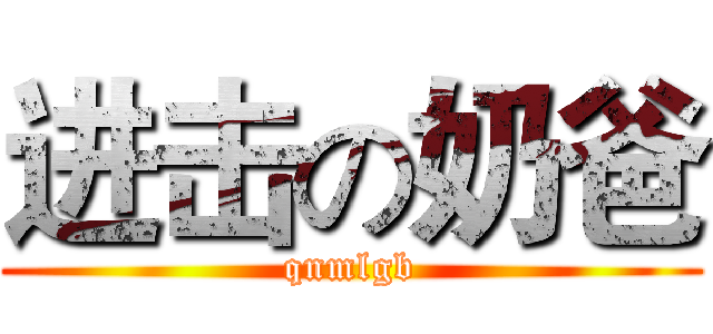 进击の奶爸 (qnmlgb)