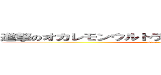 進撃のオカレモンウルトラスーパーデラックスりかこ (attack on はいらねえ)