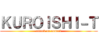 ＫＵＲＯＩＳＨＩ－Ｔ (attack on aomori)