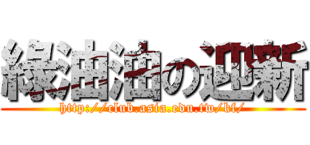 綠油油の迎新 (http://club.asia.edu.tw/kf/)