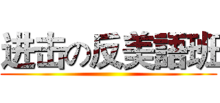 进击の反美語班 ()