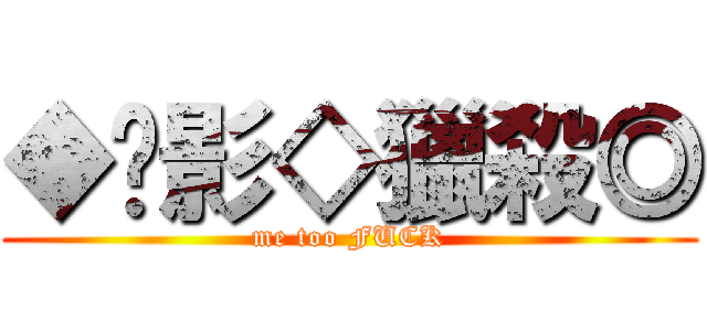 ◆絕影◇獵殺◎ (me too FUCK)