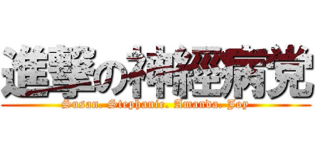 進撃の神經病党 (Susan. Stephanie. Amanda. Joy)