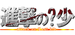 進撃の遗少 (attack on Lost kid)