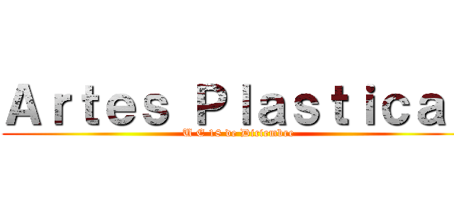 Ａｒｔｅｓ Ｐｌａｓｔｉｃａｓ (U E 18 de Diciembre)