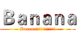 Ｂａｎａｎａ (Banana!!!!!!!!!!!!)