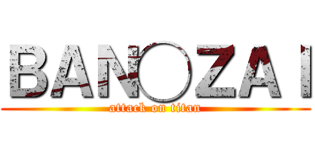 ＢＡＮ◯ＺＡＩ (attack on titan)