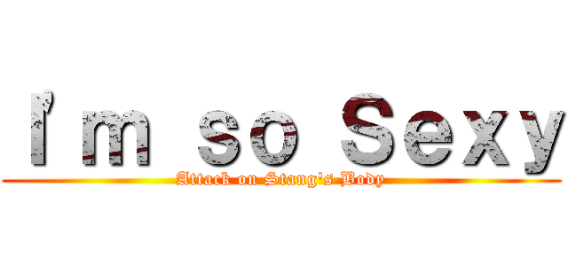 Ｉ'ｍ ｓｏ Ｓｅｘｙ (Attack on Stang's Body)