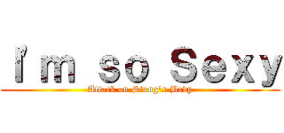 Ｉ'ｍ ｓｏ Ｓｅｘｙ (Attack on Stang's Body)