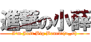 進撃の小薛 (I\'m Just Big Boned!(>_<))