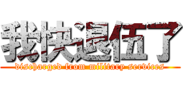我快退伍了 (discharged from military services)
