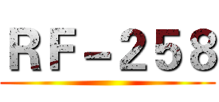 ＲＦ－２５８ ()