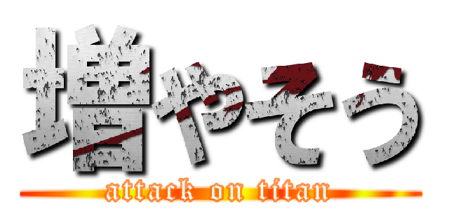 増やそう (attack on titan)