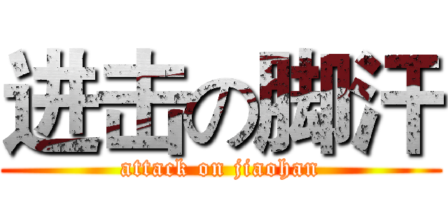 进击の脚汗 (attack on jiaohan)