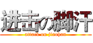 进击の脚汗 (attack on jiaohan)