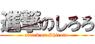 進撃のしろろ (attack on Shiroro)