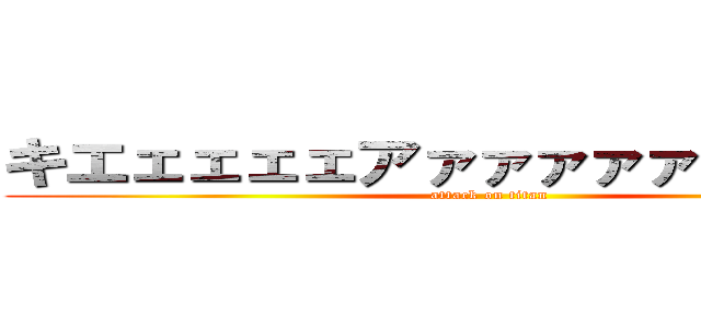 キエェェェェアァァァァァ！！！！！！！ (attack on titan)