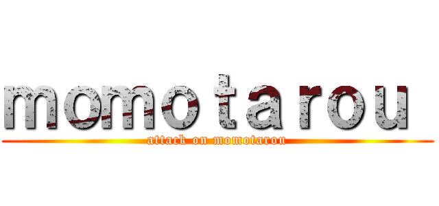 ｍｏｍｏｔａｒｏｕ  (attack on momotarou)