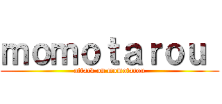 ｍｏｍｏｔａｒｏｕ  (attack on momotarou)
