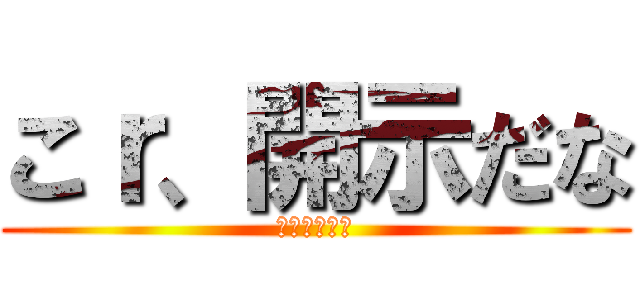 こｒ、開示だな (震えれ眠れや)