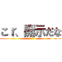 こｒ、開示だな (震えれ眠れや)