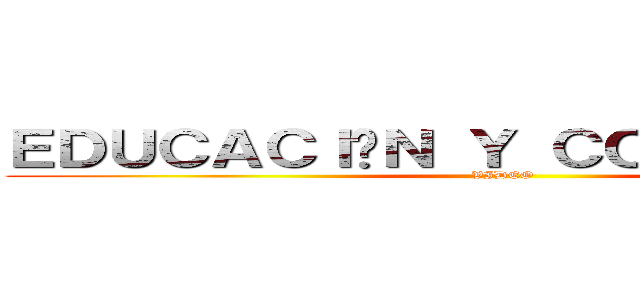 ＥＤＵＣＡＣＩÓＮ Ｙ ＣＯＭＵＮＩＤＡＤ (VIDEO)