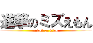 進撃のミズえもん (attack on titan)