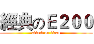 經典のＥ２００ (attack on titan)