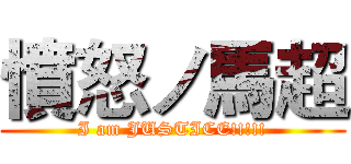 憤怒ノ馬超 (I am JUSTICE!!!!!)